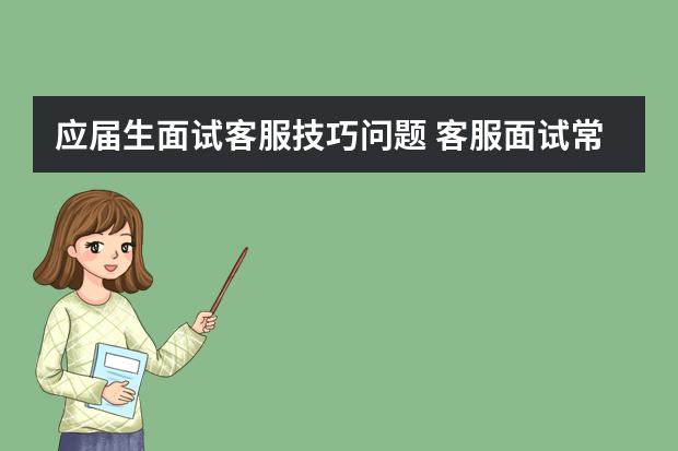 应届生面试客服技巧问题 客服面试常见问题及解答思路